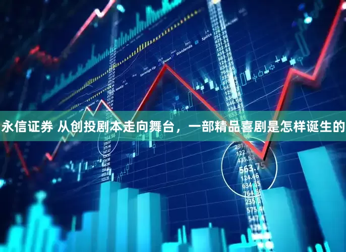 永信证券 从创投剧本走向舞台，一部精品喜剧是怎样诞生的