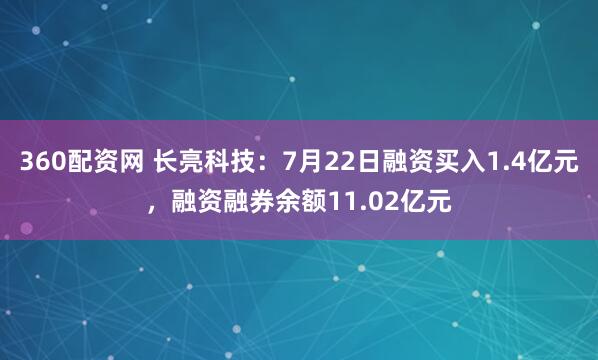 360配资网 长亮科技：7月22日融资买入1.4亿元，融资融券余额11.02亿元