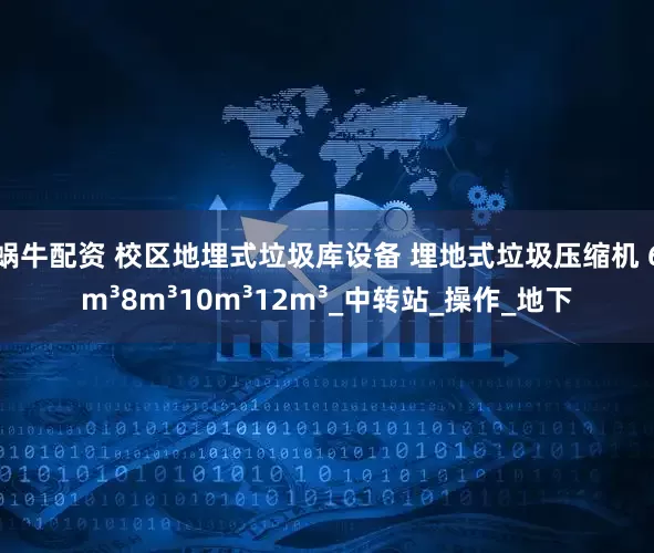 蜗牛配资 校区地埋式垃圾库设备 埋地式垃圾压缩机 6m³8m³10m³12m³_中转站_操作_地下