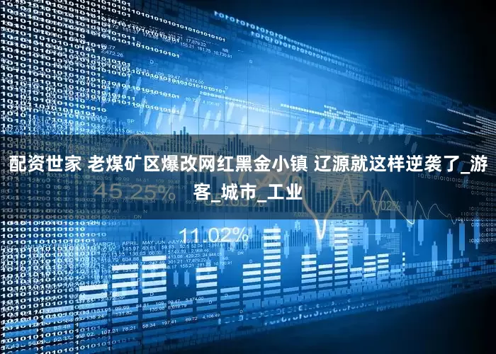 配资世家 老煤矿区爆改网红黑金小镇 辽源就这样逆袭了_游客_城市_工业