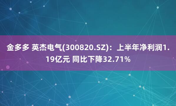金多多 英杰电气(300820.SZ)：上半年净利润1.19亿元 同比下降32.71%