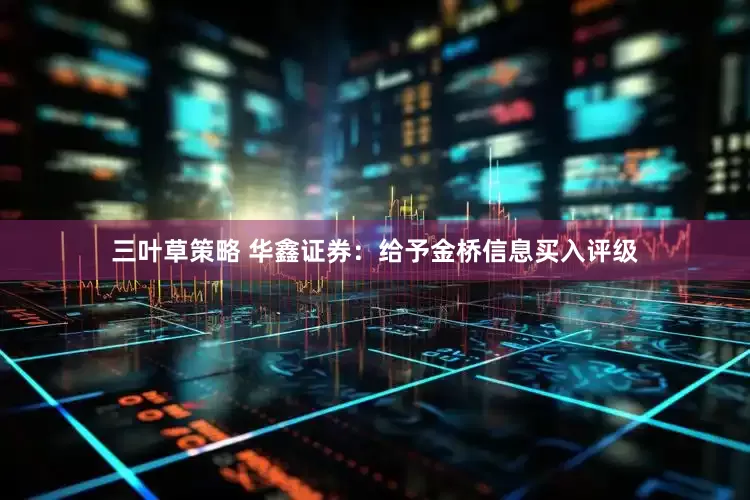 三叶草策略 华鑫证券：给予金桥信息买入评级
